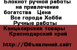 Блокнот ручной работы на привлечение богатства › Цена ­ 2 000 - Все города Хобби. Ручные работы » Канцелярские товары   . Краснодарский край
